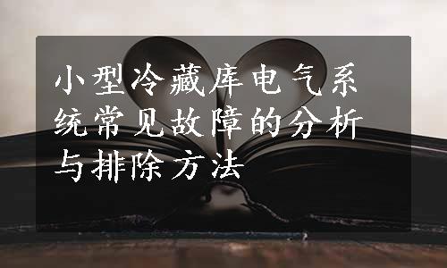 小型冷藏库电气系统常见故障的分析与排除方法