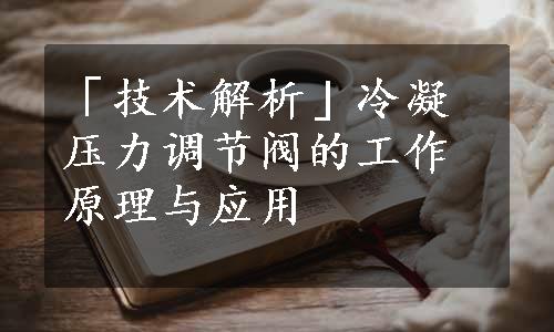 「技术解析」冷凝压力调节阀的工作原理与应用