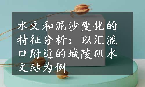 水文和泥沙变化的特征分析：以汇流口附近的城陵矶水文站为例