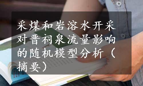 采煤和岩溶水开采对晋祠泉流量影响的随机模型分析（摘要）