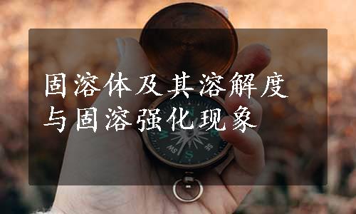 固溶体及其溶解度与固溶强化现象