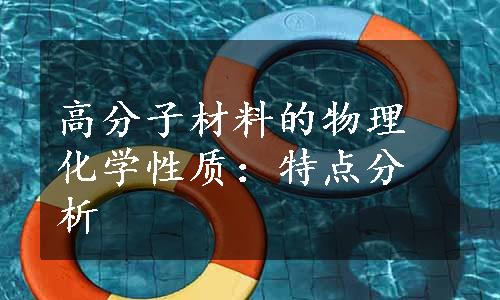 高分子材料的物理化学性质：特点分析