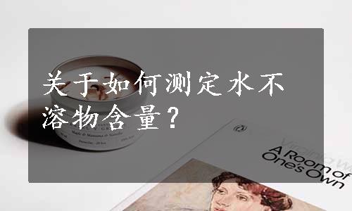 关于如何测定水不溶物含量？