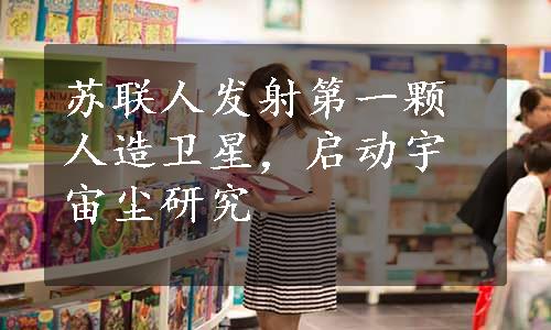 苏联人发射第一颗人造卫星，启动宇宙尘研究