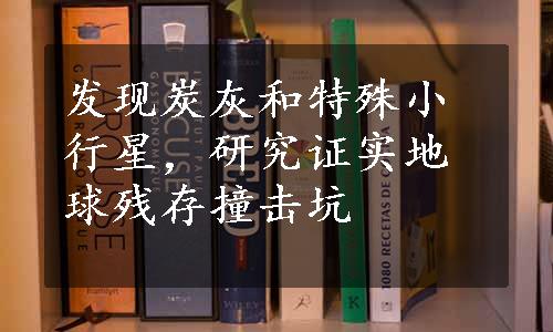 发现炭灰和特殊小行星，研究证实地球残存撞击坑