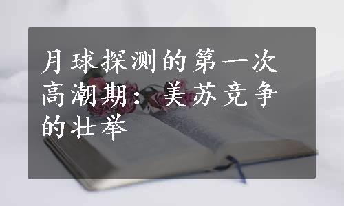 月球探测的第一次高潮期：美苏竞争的壮举