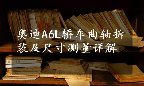 奥迪A6L轿车曲轴拆装及尺寸测量详解