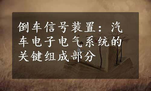 倒车信号装置：汽车电子电气系统的关键组成部分
