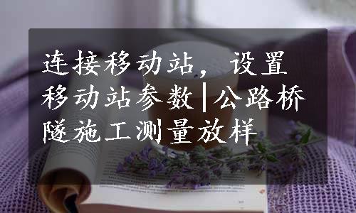 连接移动站，设置移动站参数|公路桥隧施工测量放样