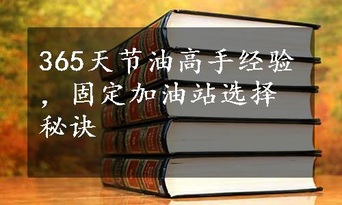 365天节油高手经验，固定加油站选择秘诀
