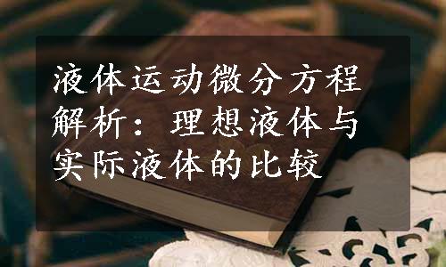液体运动微分方程解析：理想液体与实际液体的比较