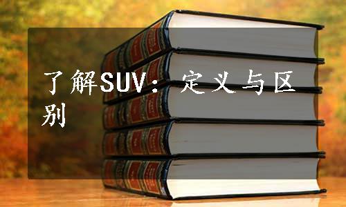 了解SUV：定义与区别