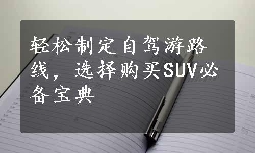 轻松制定自驾游路线，选择购买SUV必备宝典