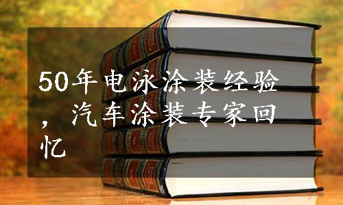 50年电泳涂装经验，汽车涂装专家回忆