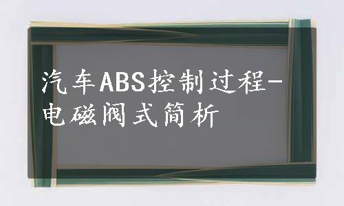 汽车ABS控制过程-电磁阀式简析