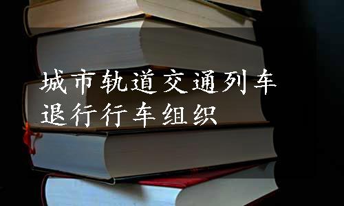 城市轨道交通列车退行行车组织
