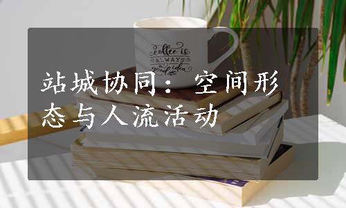站城协同：空间形态与人流活动