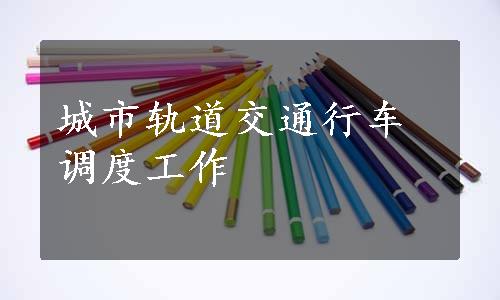 城市轨道交通行车调度工作