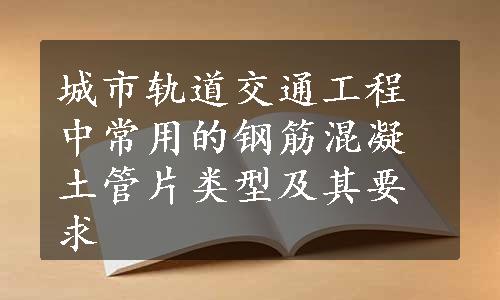 城市轨道交通工程中常用的钢筋混凝土管片类型及其要求