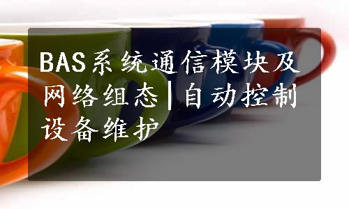 BAS系统通信模块及网络组态|自动控制设备维护
