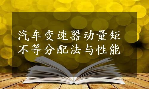 汽车变速器动量矩不等分配法与性能