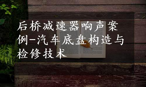 后桥减速器响声案例-汽车底盘构造与检修技术