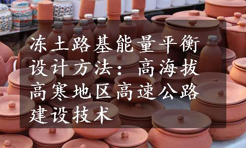 冻土路基能量平衡设计方法：高海拔高寒地区高速公路建设技术