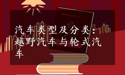 汽车类型及分类：越野汽车与轮式汽车
