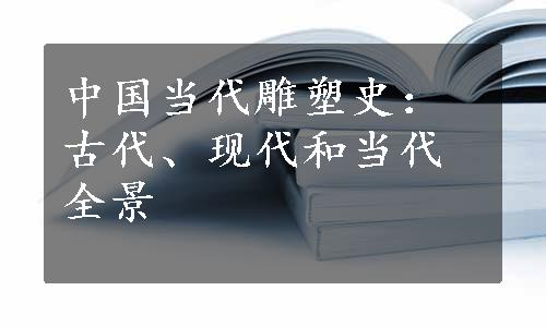 中国当代雕塑史：古代、现代和当代全景