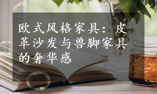 欧式风格家具：皮革沙发与兽脚家具的奢华感