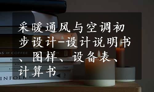 采暖通风与空调初步设计-设计说明书、图样、设备表、计算书