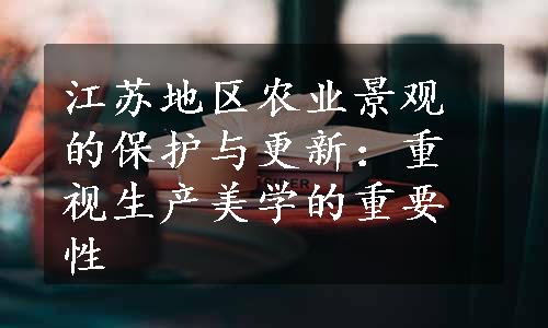 江苏地区农业景观的保护与更新：重视生产美学的重要性