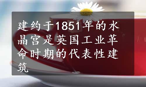 建约于1851年的水晶宫是英国工业革命时期的代表性建筑