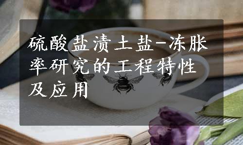 硫酸盐渍土盐-冻胀率研究的工程特性及应用