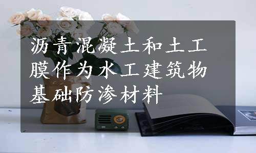 沥青混凝土和土工膜作为水工建筑物基础防渗材料