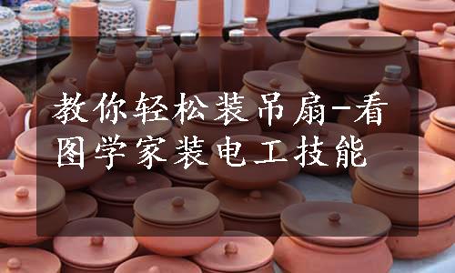 教你轻松装吊扇-看图学家装电工技能