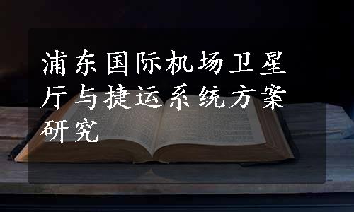 浦东国际机场卫星厅与捷运系统方案研究