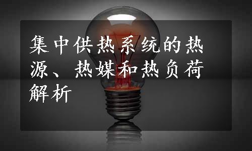 集中供热系统的热源、热媒和热负荷解析