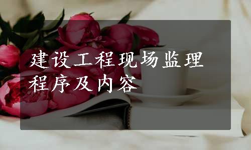 建设工程现场监理程序及内容
