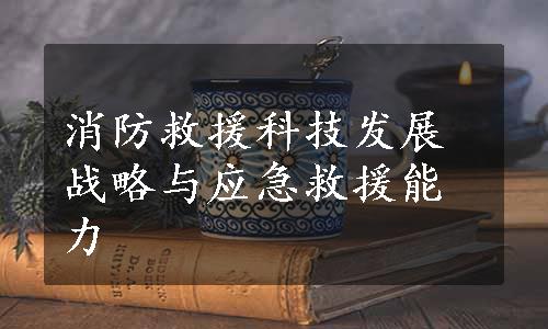 消防救援科技发展战略与应急救援能力