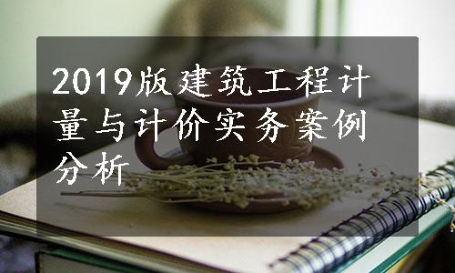 2019版建筑工程计量与计价实务案例分析