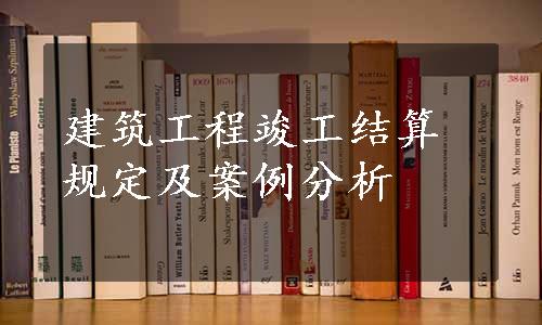 建筑工程竣工结算规定及案例分析