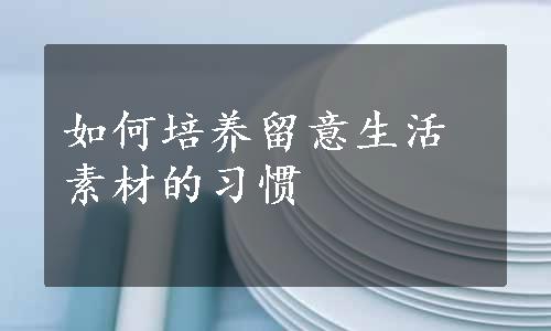 如何培养留意生活素材的习惯