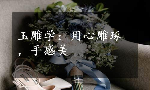 玉雕学：用心雕琢，手感美