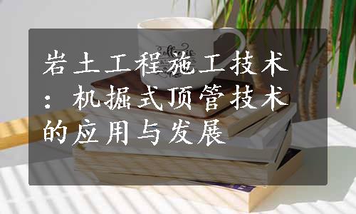 岩土工程施工技术：机掘式顶管技术的应用与发展