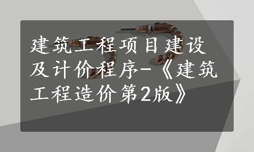 建筑工程项目建设及计价程序-《建筑工程造价第2版》