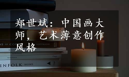 郑世斌：中国画大师，艺术薄意创作风格