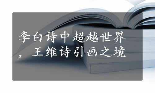 李白诗中超越世界，王维诗引画之境