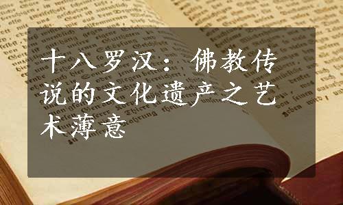 十八罗汉：佛教传说的文化遗产之艺术薄意