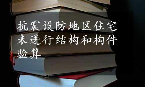抗震设防地区住宅未进行结构和构件验算